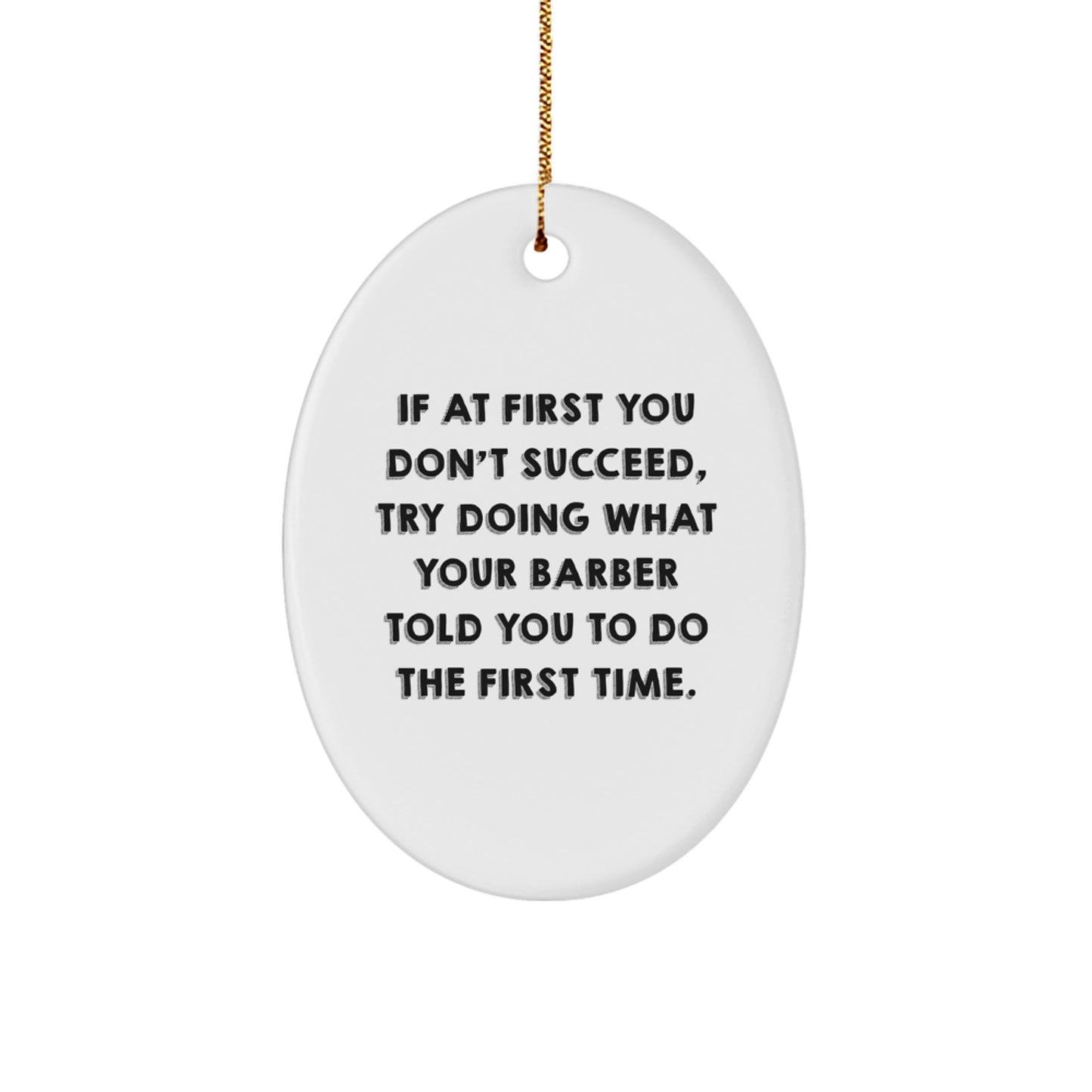 Barber Humor Oval Ornament Gifts from Friends for Christmas, If At First You Don't Succeed, Try Doing What Your Barber Told You To Do The First Time. - Image 1