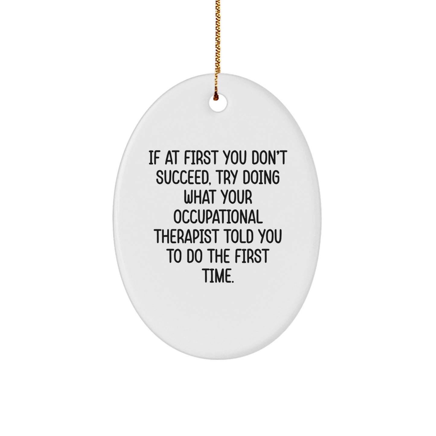 Funny Quote Oval Ornament - Occupational Therapist Gifts for Coworkers - If At First You Dont Succeed, Try Doing What Your Occupational Therapist Told You... - Image 1