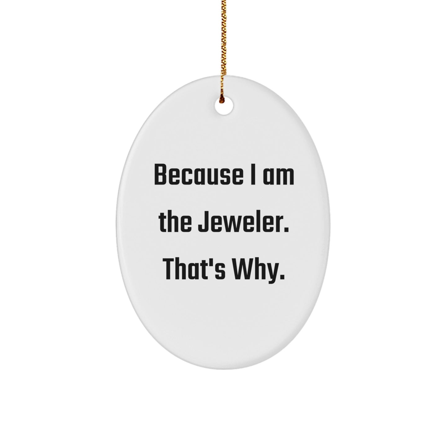 Jeweler Gifts from Friends for Christmas, Because I Am The Jeweler. That's Why., Oval Ornament, Funny Quote - Image 1