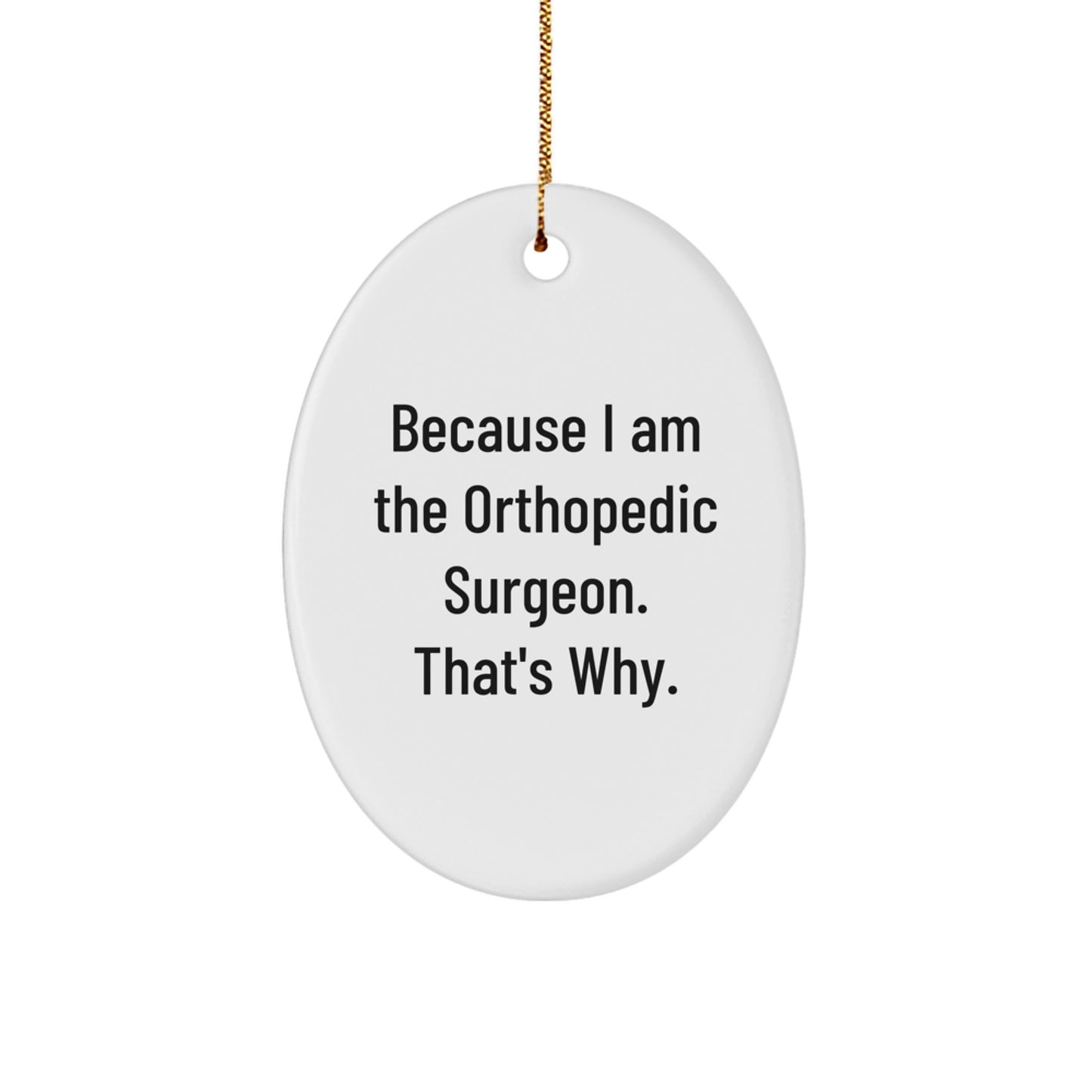 Orthopedic Surgeon Gifts from Friends - Oval Ornament with Funny Quote, 'Because I Am The Orthopedic Surgeon. That's Why.' for Men, Women, and Family at Christmas - Image 1