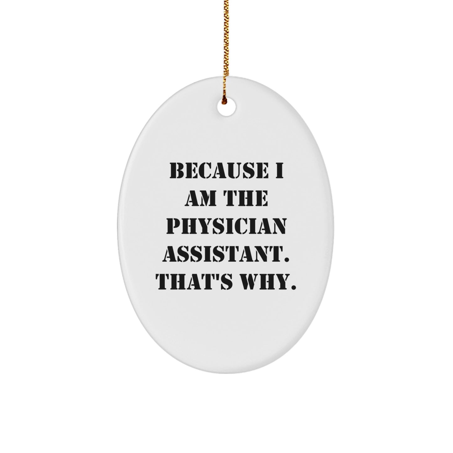 Funny Physician Assistant Gifts Because I Am The Physician Assistant. That's Why. Oval Ornament From Friends for Family - Image 1