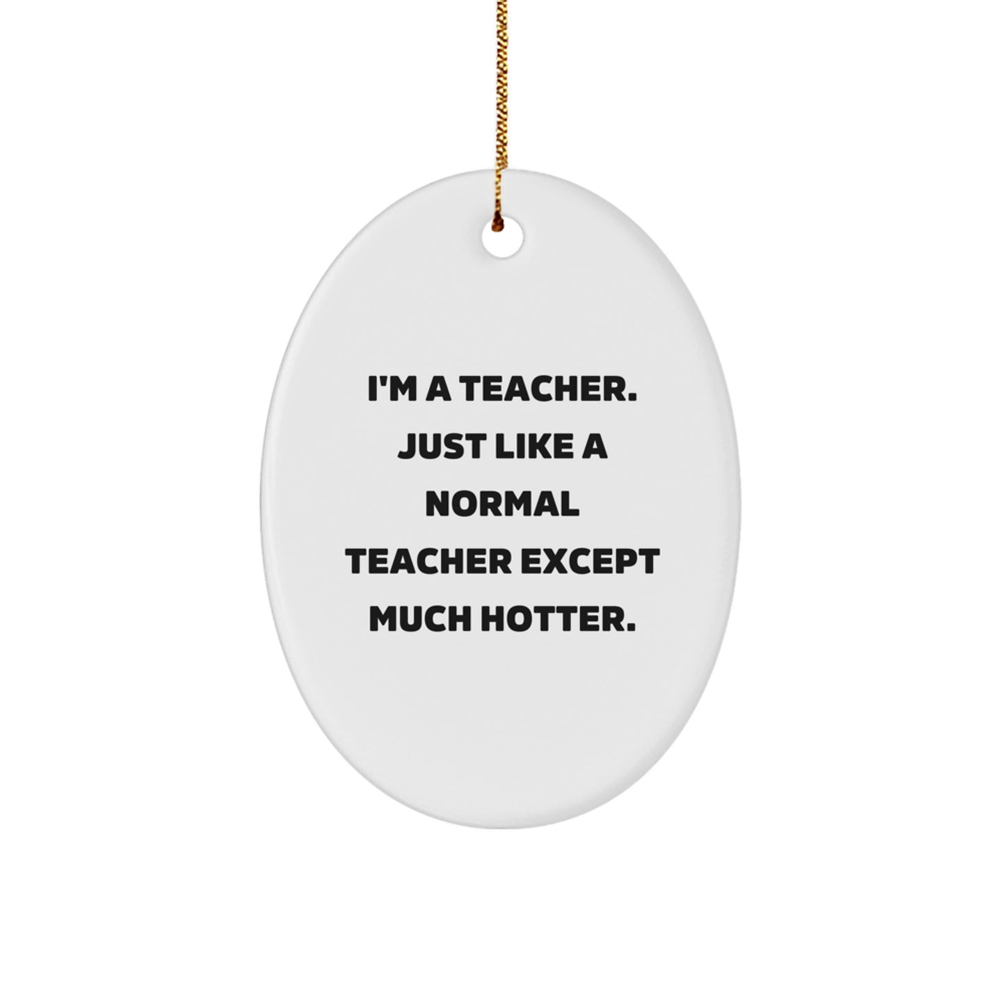 Funny Teacher Gifts, Oval Ornament, I'm A Teacher Just Like A Normal Teacher Except Much Hotter, Christmas Unique Gifts from Men to Teacher - Image 1