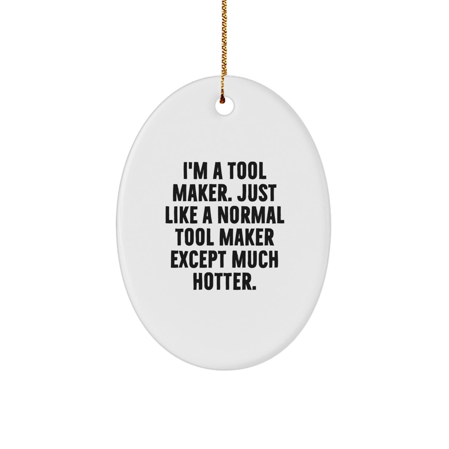 Tool Maker Gifts from Friends and Family - Oval Ornament for Christmas Unique Decorations - 'I'm A Tool Maker. Just Like A Normal Tool Maker Except Much Hotter.' - Image 1