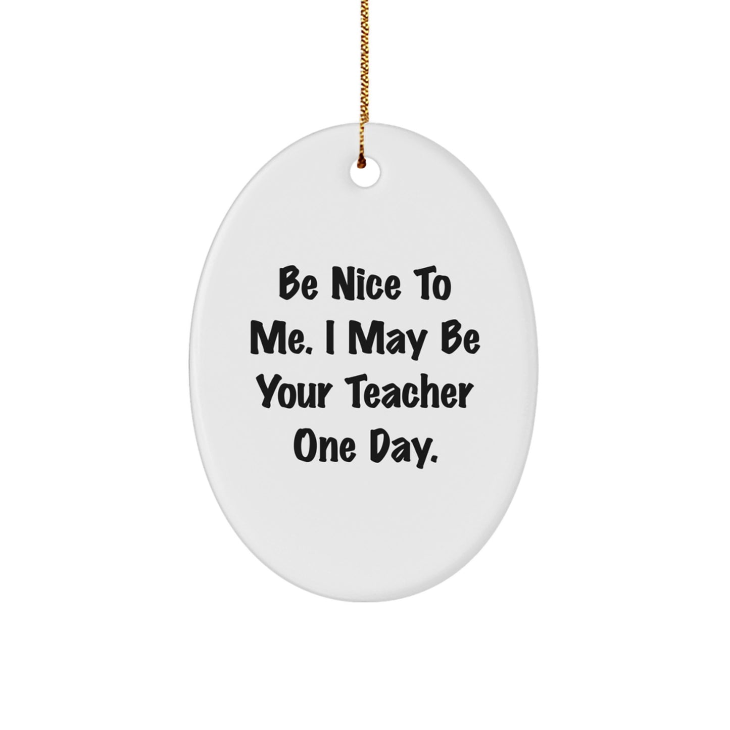 Funny Oval Ornament for Teachers Gifts from Men, Women, Friends, Coworkers, Family to Say 'Be Nice To Me. I May Be Your Teacher One Day.' Perfect Christmas Unique Gifts for Teacher - Image 1