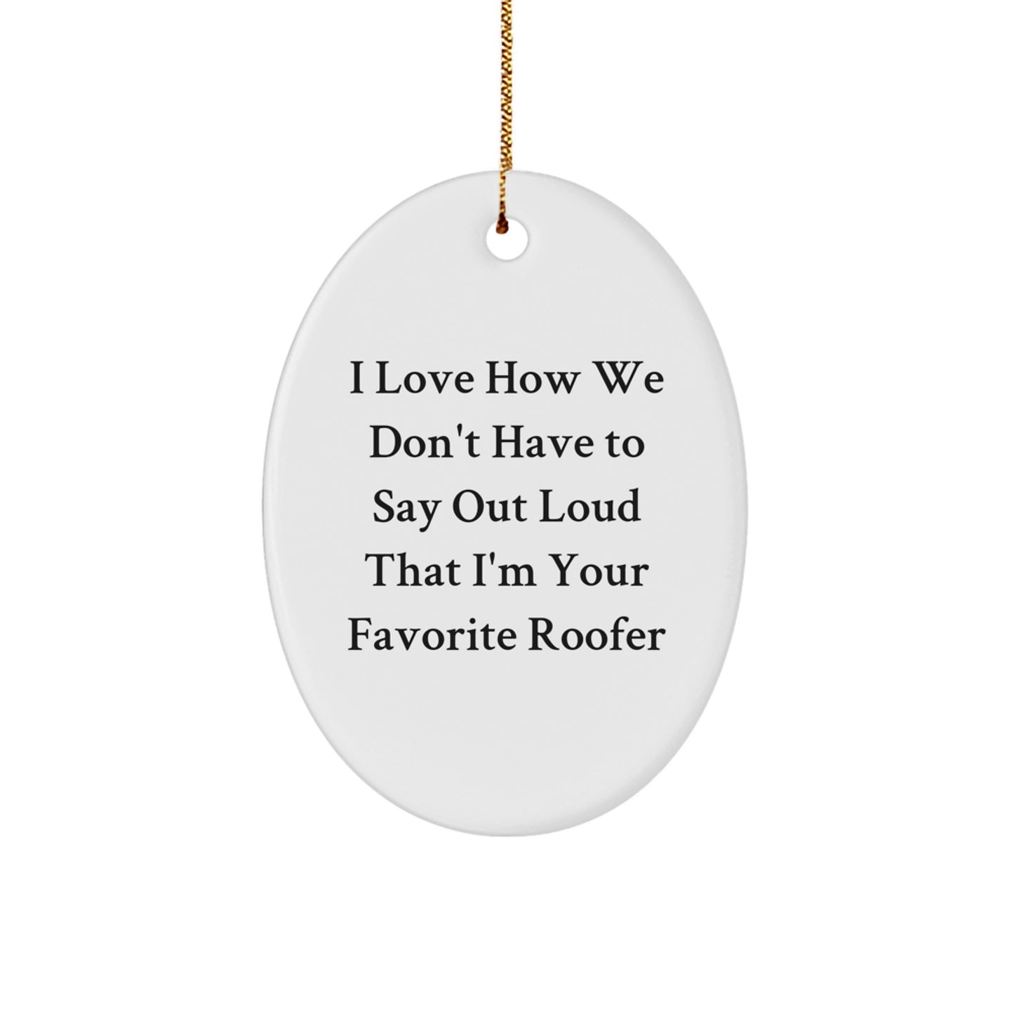 Funny Roofer Gifts for Men Oval Ornament I Love How We Don't Have To Say Out Loud That I'm Your Favorite Roofer Christmas Unique Gifts from Friends - Image 1