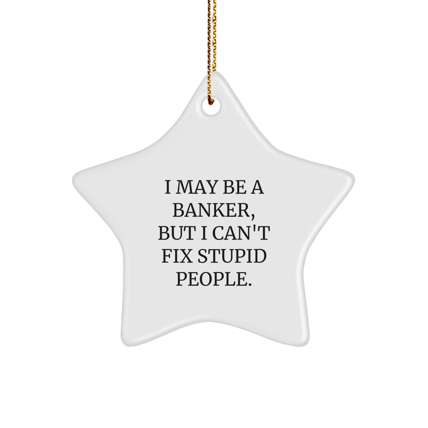 Funny Banker Gifts from Men to Male Coworkers - Star Ornament I May Be A Banker But I Cant Fix Stupid People Christmas Decorations - Image 1