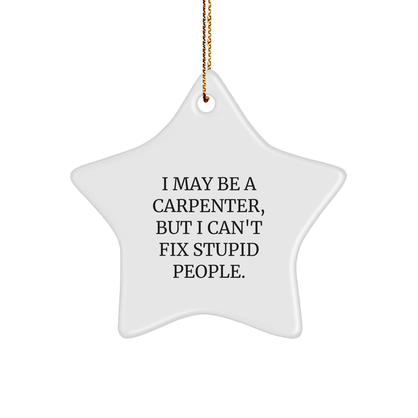 Funny Carpenter Gifts from Friends, Star Ornaments for Men, I May Be A Carpenter, But I Can't Fix Stupid People. Christmas Unique Gifts - Image 1