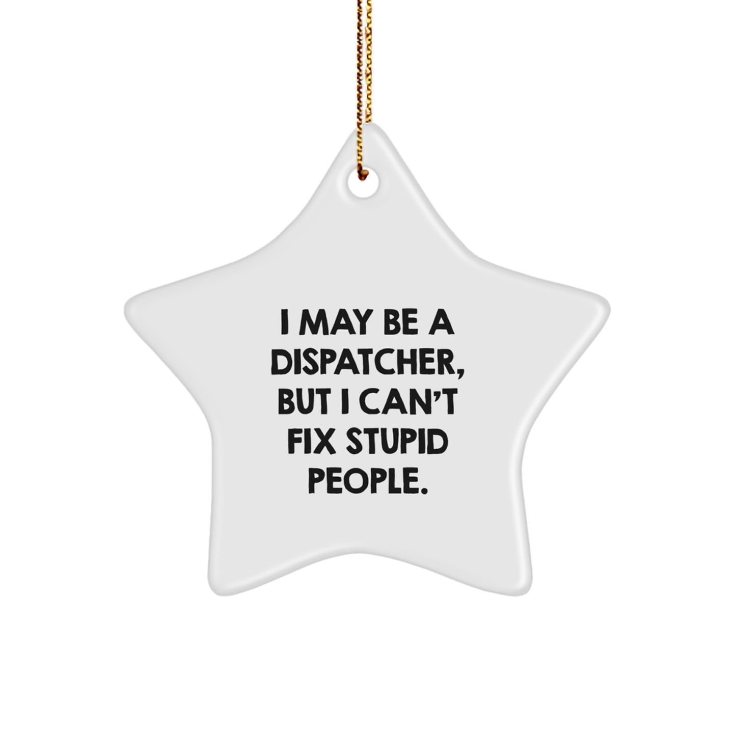 Funny Dispatcher Gifts, Gifts for Dispatcher Men, Men's Star Ornament with I May Be A Dispatcher, But I Can't Fix Stupid People. - Image 1