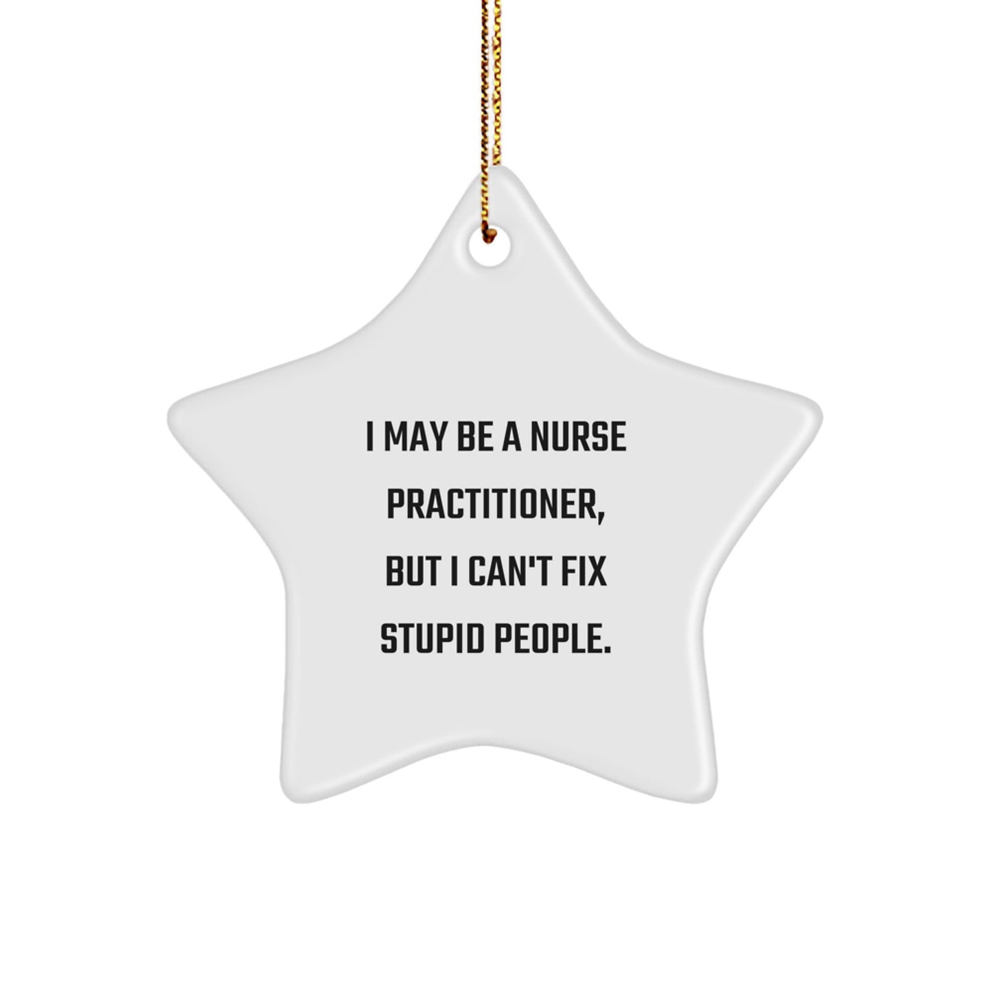 Funny Nurse Practitioner Gifts, Gifts from Family, Friends, or Coworkers, 'I May Be A Nurse Practitioner, But I Can't Fix Stupid People.' Star Ornament for Men, Women, or Nurses at Christmas - Image 1