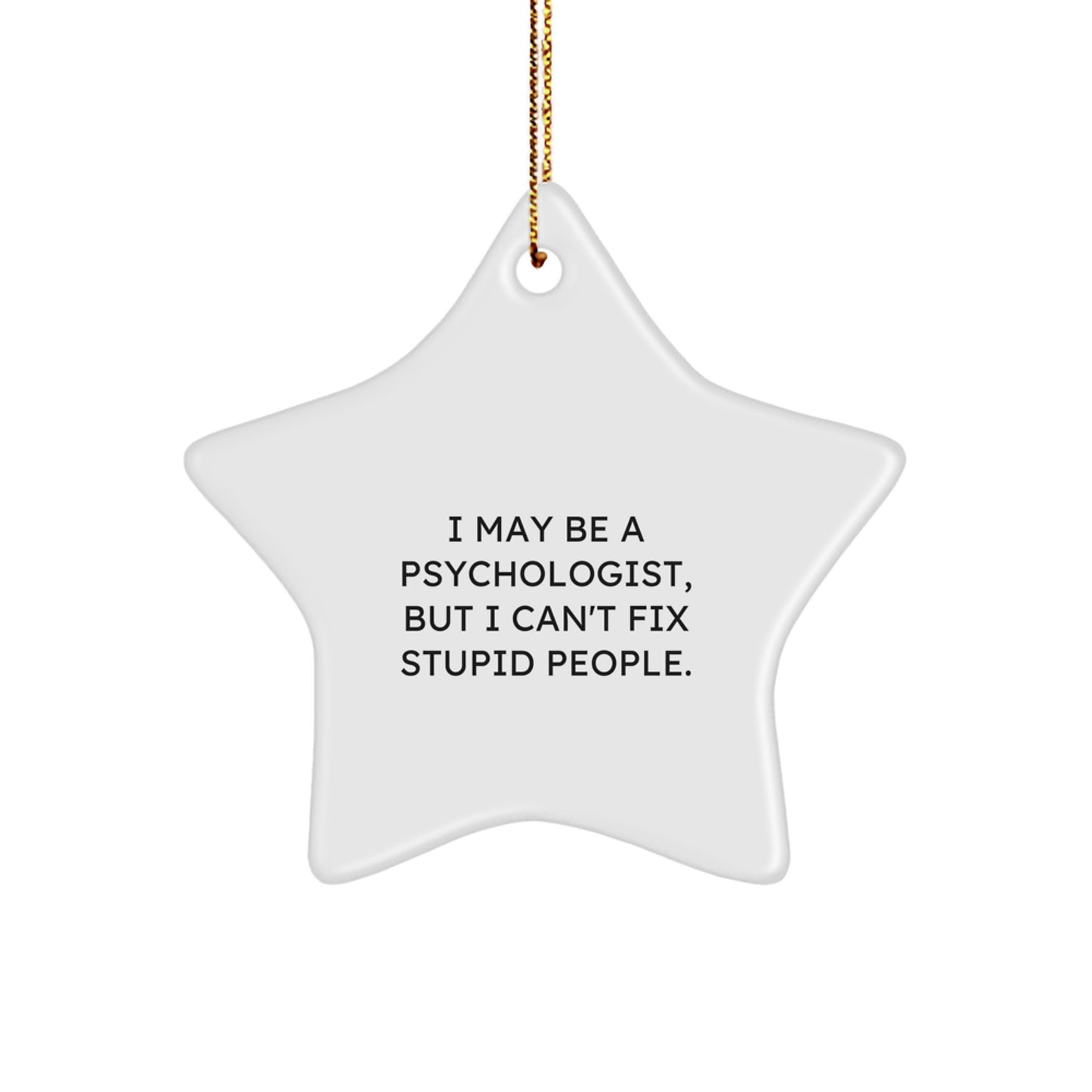 Gifts from Men to Psychologist Friends, Funny Star Ornament, Christmas Unique Gifts, I May Be A Psychologist, But I Can't Fix Stupid People. - Image 1