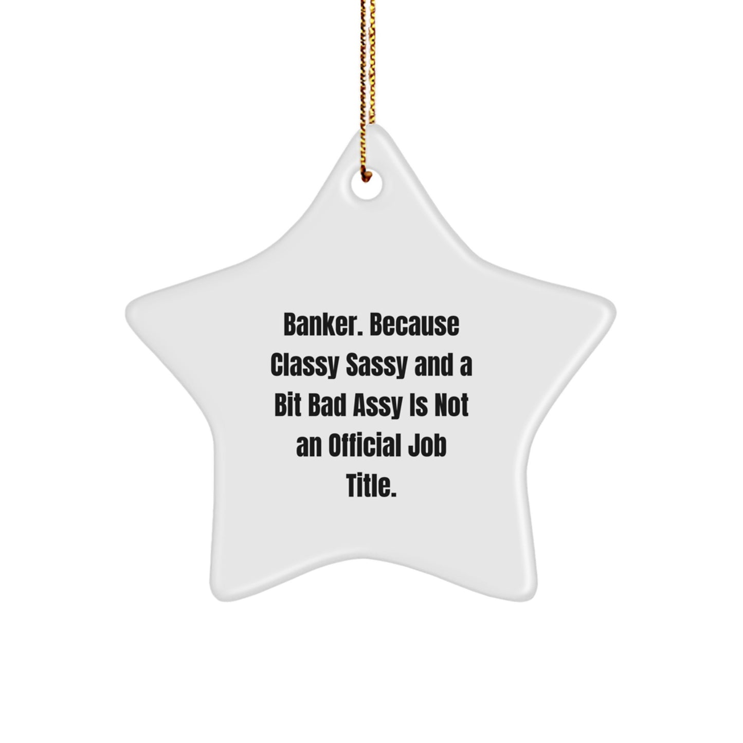 Funny Banker Gifts from Friends, Star Ornament for Christmas, 'Banker. Because Classy Sassy And A Bit Fearlessy Is Not An Official Job Title.' - Image 1