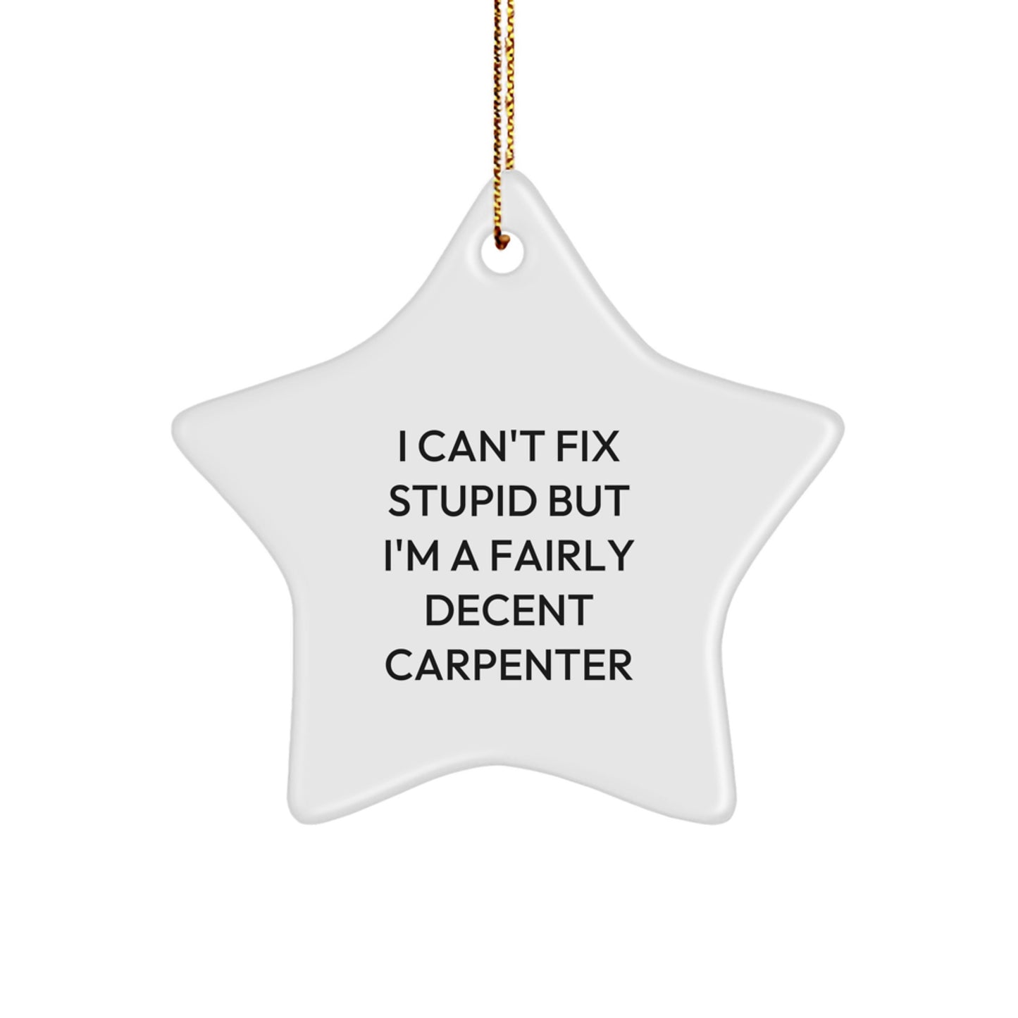 Carpenter's Star Ornament Gifts from Friends for Christmas Cheer - 'I Can't Fix Stupid But I'm A Fairly Decent Carpenter' - Image 1