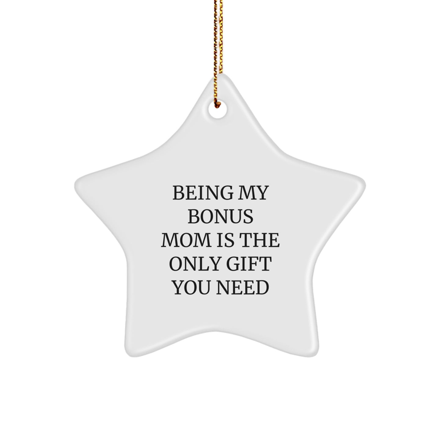 Gifts from Men for Bonus Mom - Being My Bonus Mom Is The Only Gift You Need, Funny Star Ornament, White, 3.25" Tall, Perfect for Christmas - Image 1