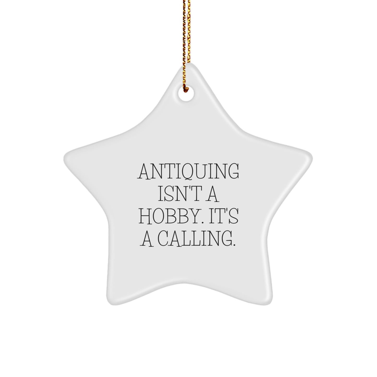 Antiquing Star Ornament Gifts from Friends for Antiquing Enthusiasts - 'Antiquing Isn't A Hobby. It's A Calling.' - Image 1