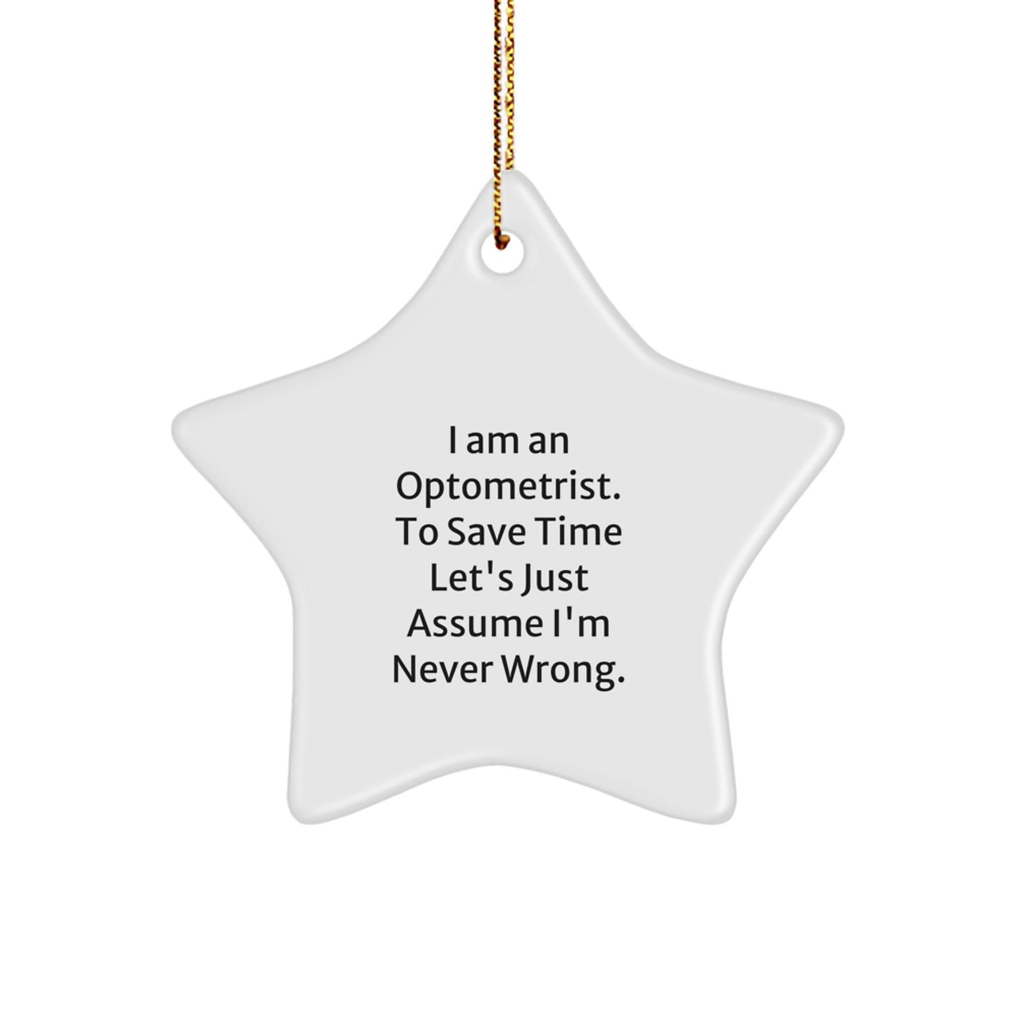Funny Optometrist Gifts, I Am An Optometrist. To Save Time Let's Just Assume I'm Never Wrong., White Star Ornament for Christmas, Gifts from Family to Optometrist - Image 1