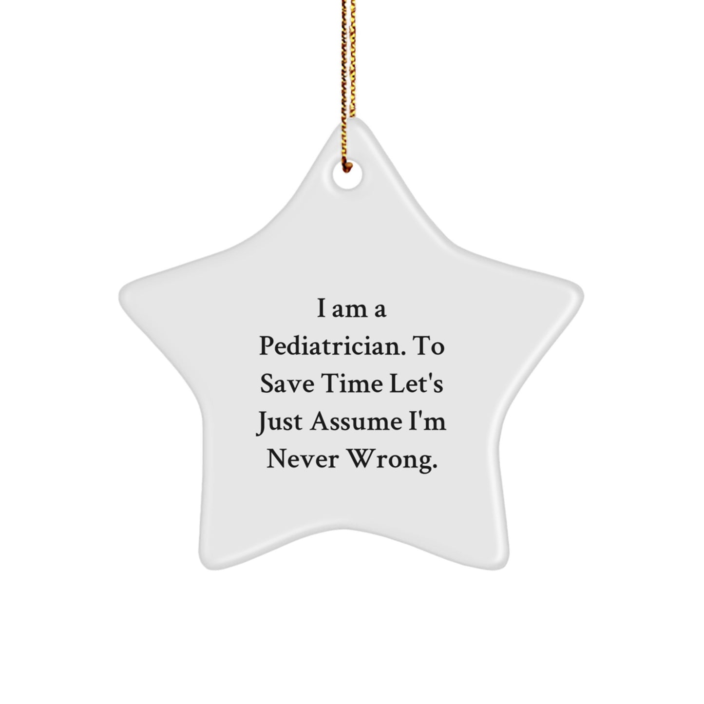 Funny Pediatrician Gifts from Family - Star Ornament Quote 'I Am A Pediatrician. To Save Time Let's Just Assume I'm Never Wrong.' for Christmas - Image 1
