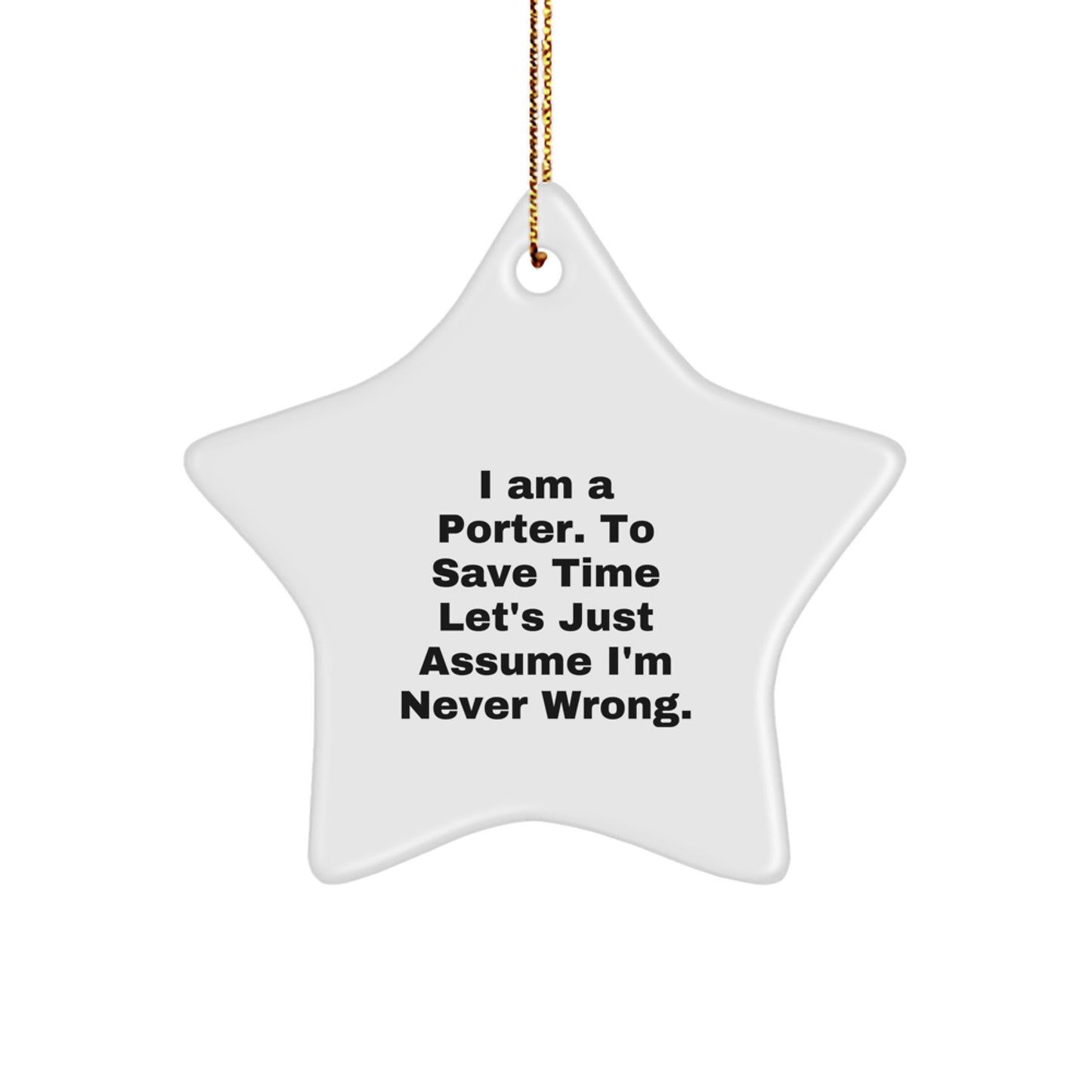 Funny Porter Gifts, 'I Am A Porter. To Save Time Let's Just Assume I'm Never Wrong.' Star Ornament for Christmas, Gifts from Family to Porter - Image 1