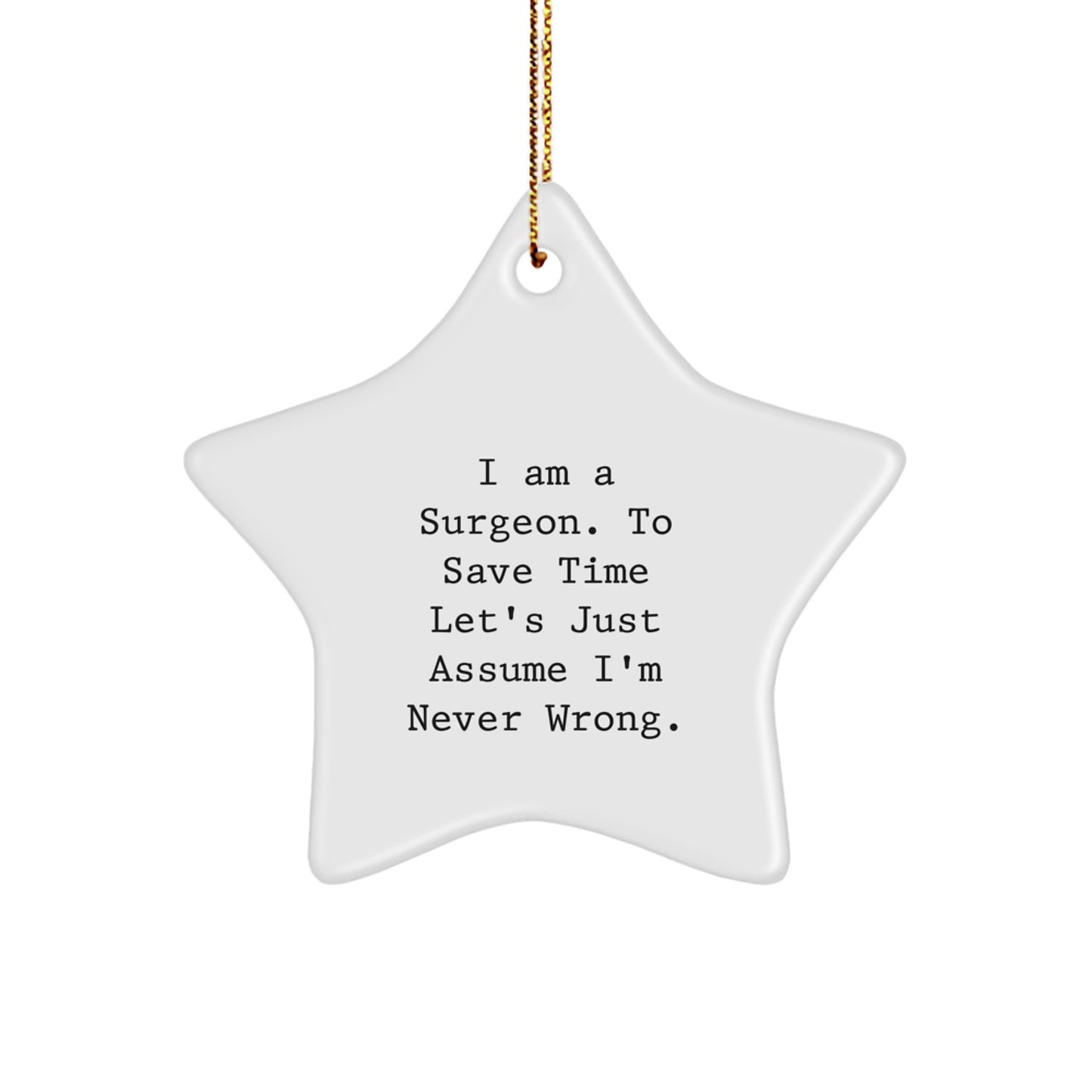 Surgeons' Humor Christmas Unique Gifts - Funny Star Ornament for Surgeons from Friends, Coworkers, or Family - 'I Am A Surgeon. To Save Time Let's Just Assume I'm Never Wrong.' - Image 1