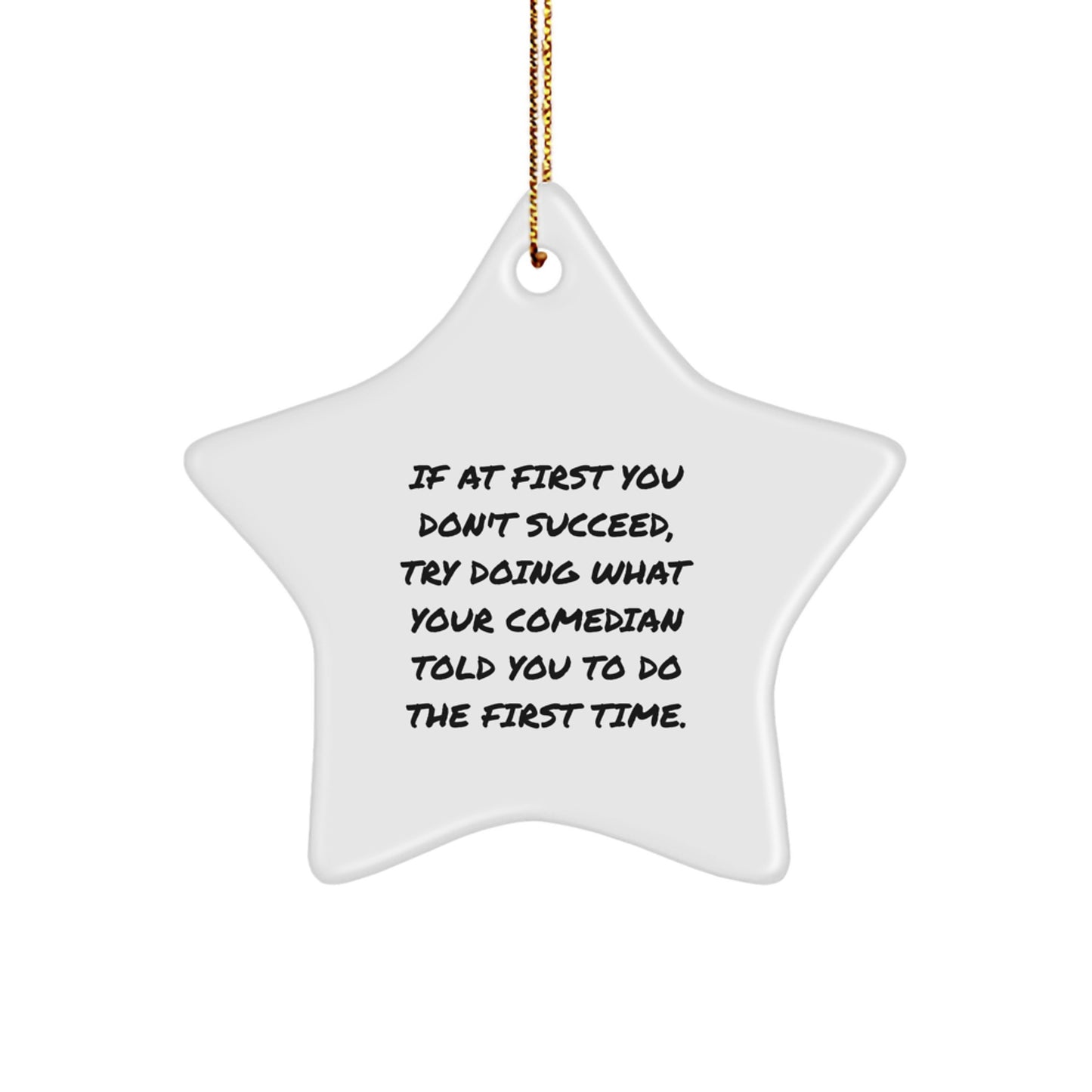Comedian Gifts from Friends - Star Ornament with Funny Quote - If At First You Don't Succeed, Try Doing What Your Comedian Told You To Do The First Time. - Christmas Unique Gifts - Image 1