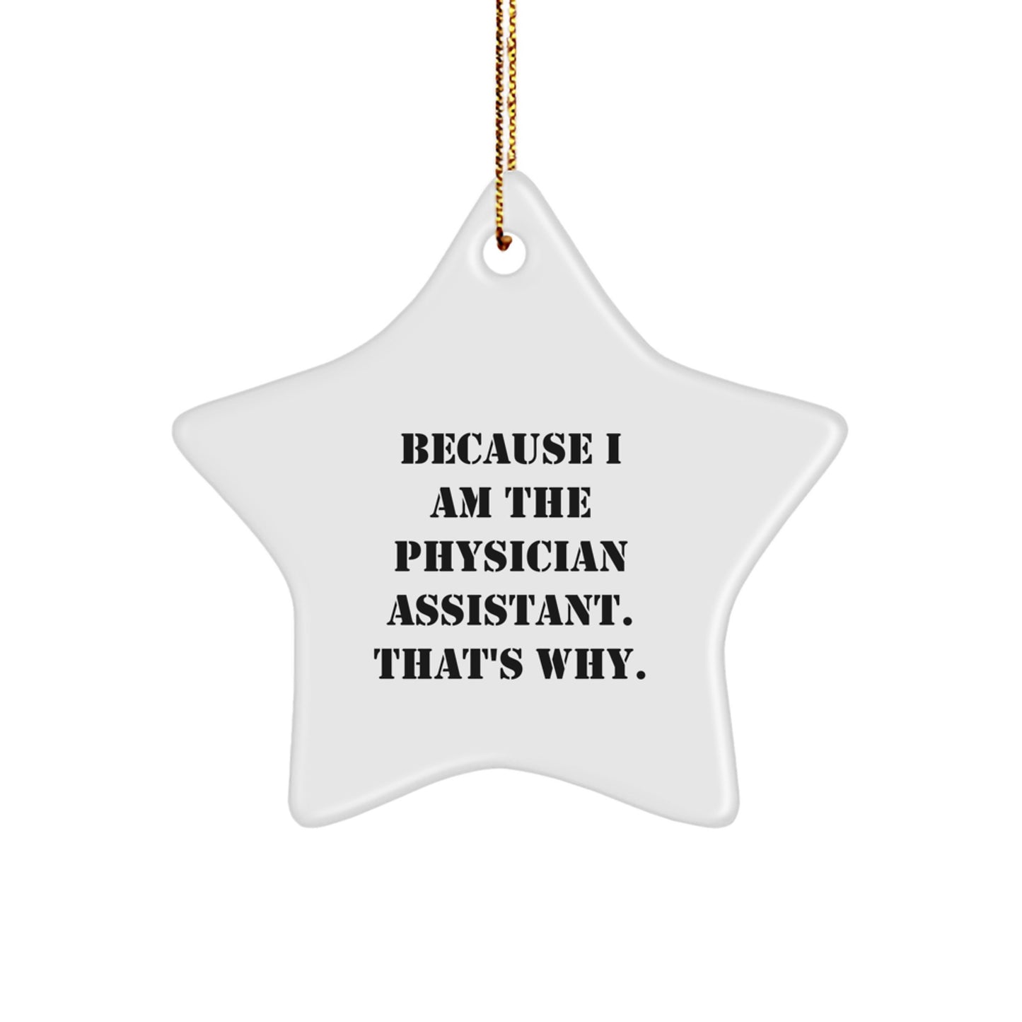 Physician Assistant Gifts from Friends and Family - Because I Am The Physician Assistant. That's Why. - Star Ornament for Christmas - Image 1