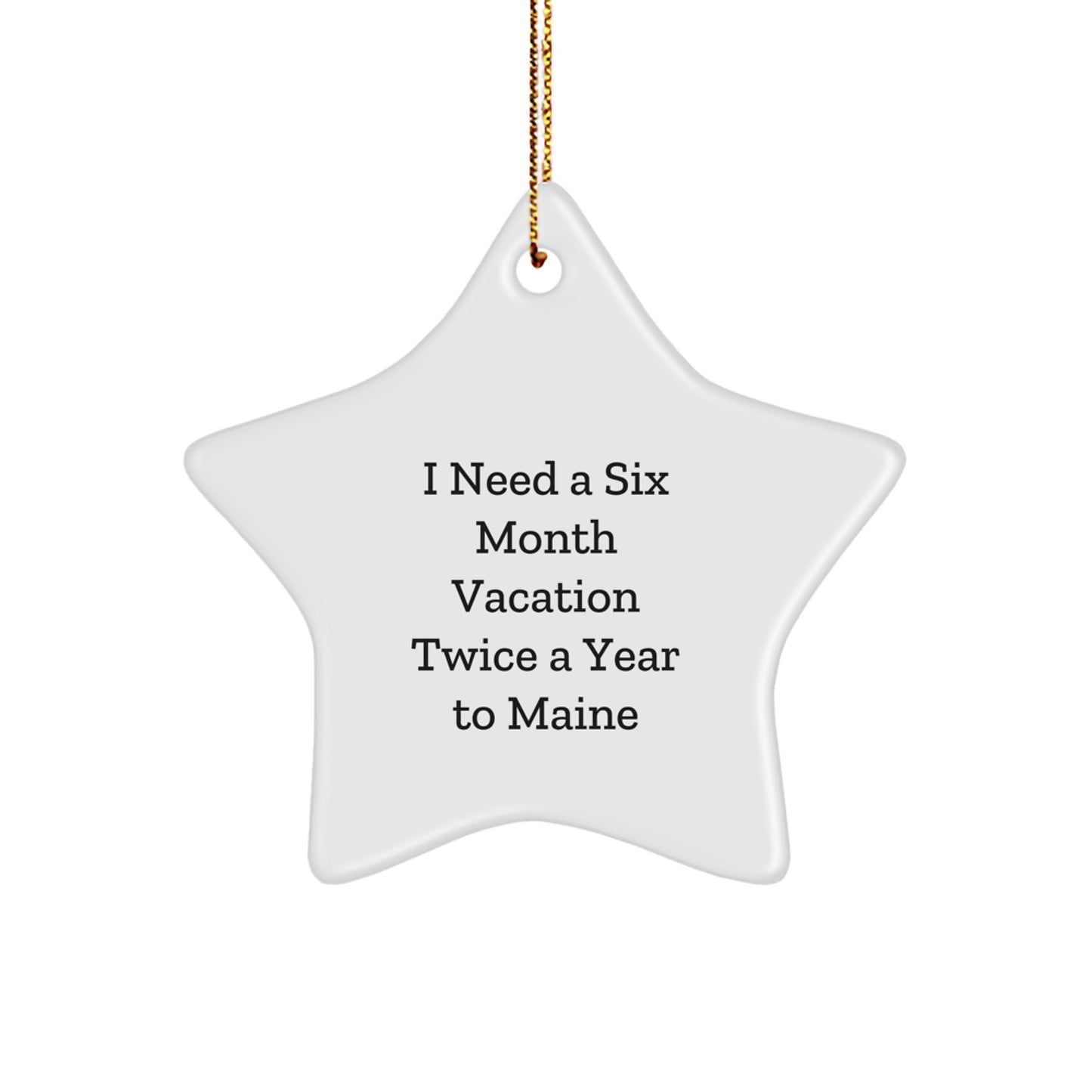 Funny Maine Star Ornament, Gifts from Friends to Family, 'I Need A Six Month Vacation Twice A Year To Maine', Christmas Unique Gifts for Him, Her, or Home - Image 1