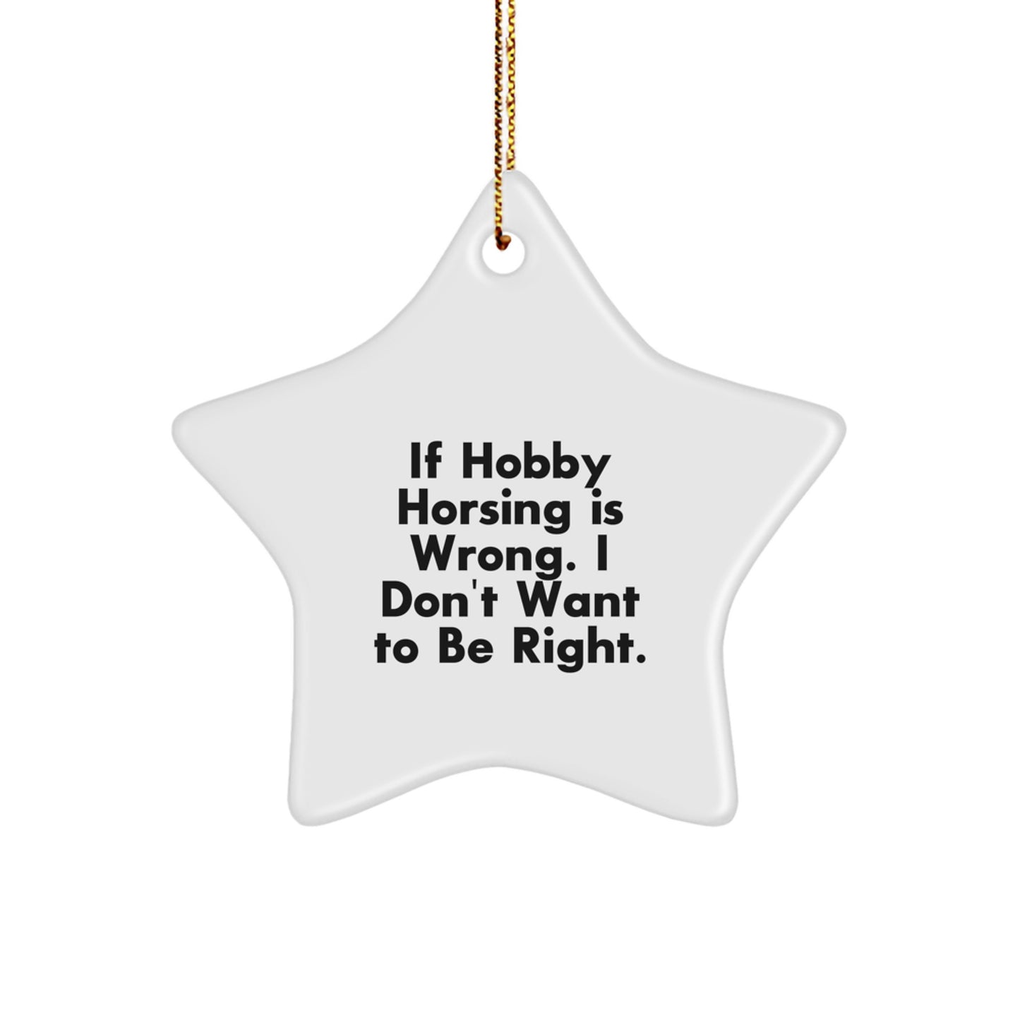 Funny Hobby Horsing Gifts for Women, Star Ornament with Gold Cord, If Hobby Horsing Is Wrong, I Don't Want To Be Right. - Image 1