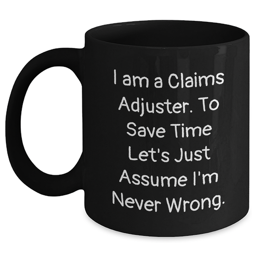 Funny Claims Adjuster Black Coffee Mug, Gifts from Friends to Claims Adjuster, Graduation Unique Gifts, 'I Am A Claims Adjuster. To Save Time Let's Just Assume I'm Never Wrong.' - Main