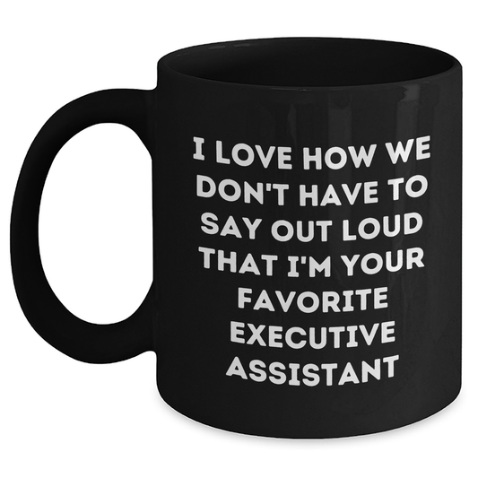 Executive Assistant Funny Gifts for Men Black Coffee Mug, Gifts from Friends, Perfect Graduation Unique Gifts for Executive Assistant, I Love How We Don't Have To Say Out Loud That I'm Your Favorite - Main