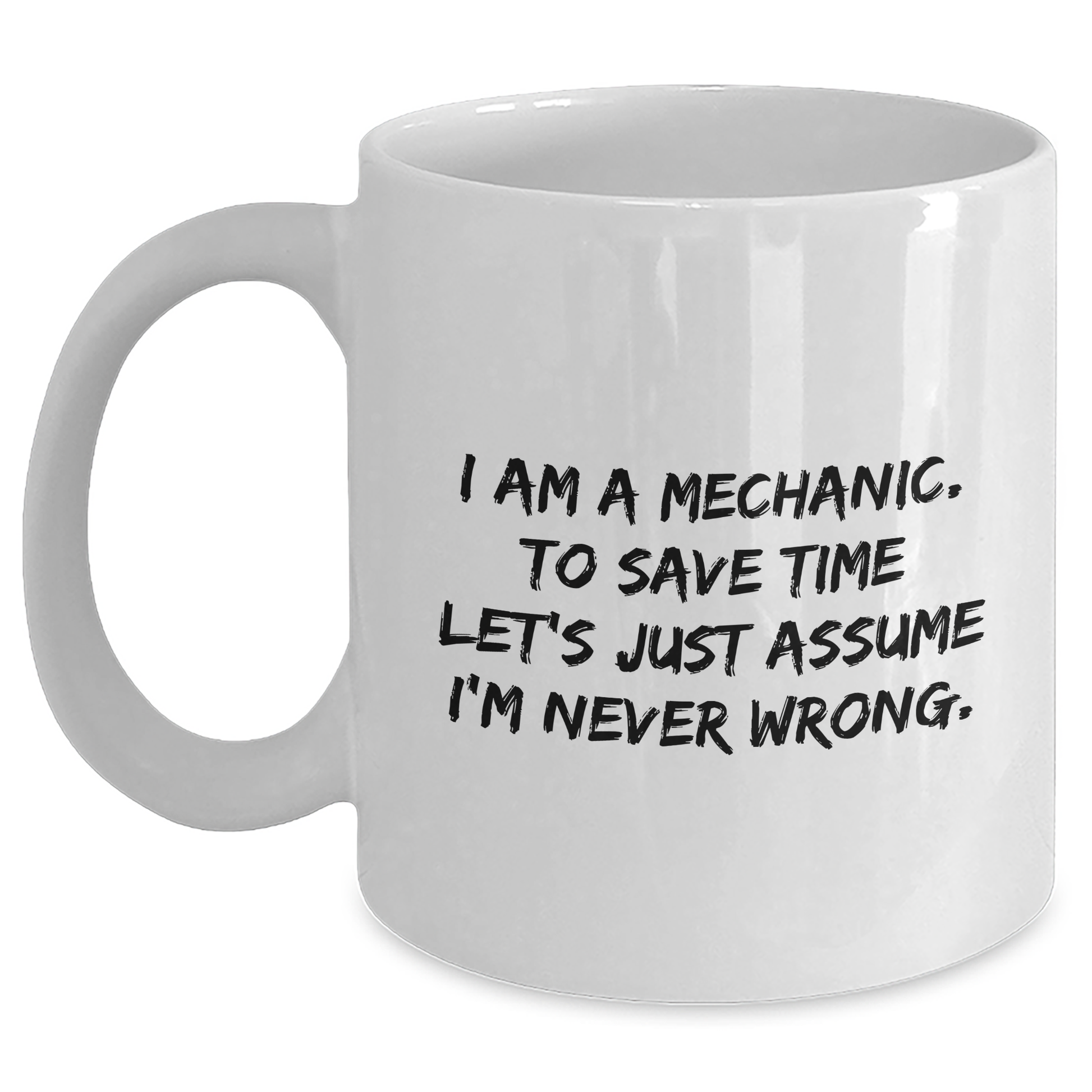 Funny Mechanic Gifts for Graduation, White Coffee Mug 'I Am A Mechanic. To Save Time Let's Just Assume I'm Never Wrong.' from Men to Friends - Main