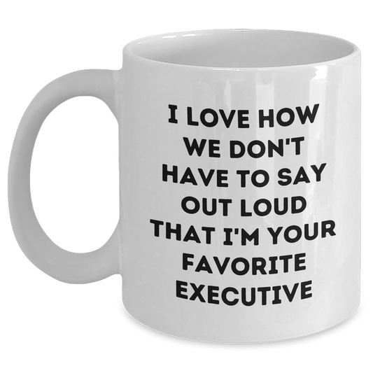 Funny Executive Gifts from Friends for Favorite Executive, White Coffee Mug, Graduation Unique Gifts, I Love How We Don't Have To Say Out Loud That I'm Your Favorite Executive - Main