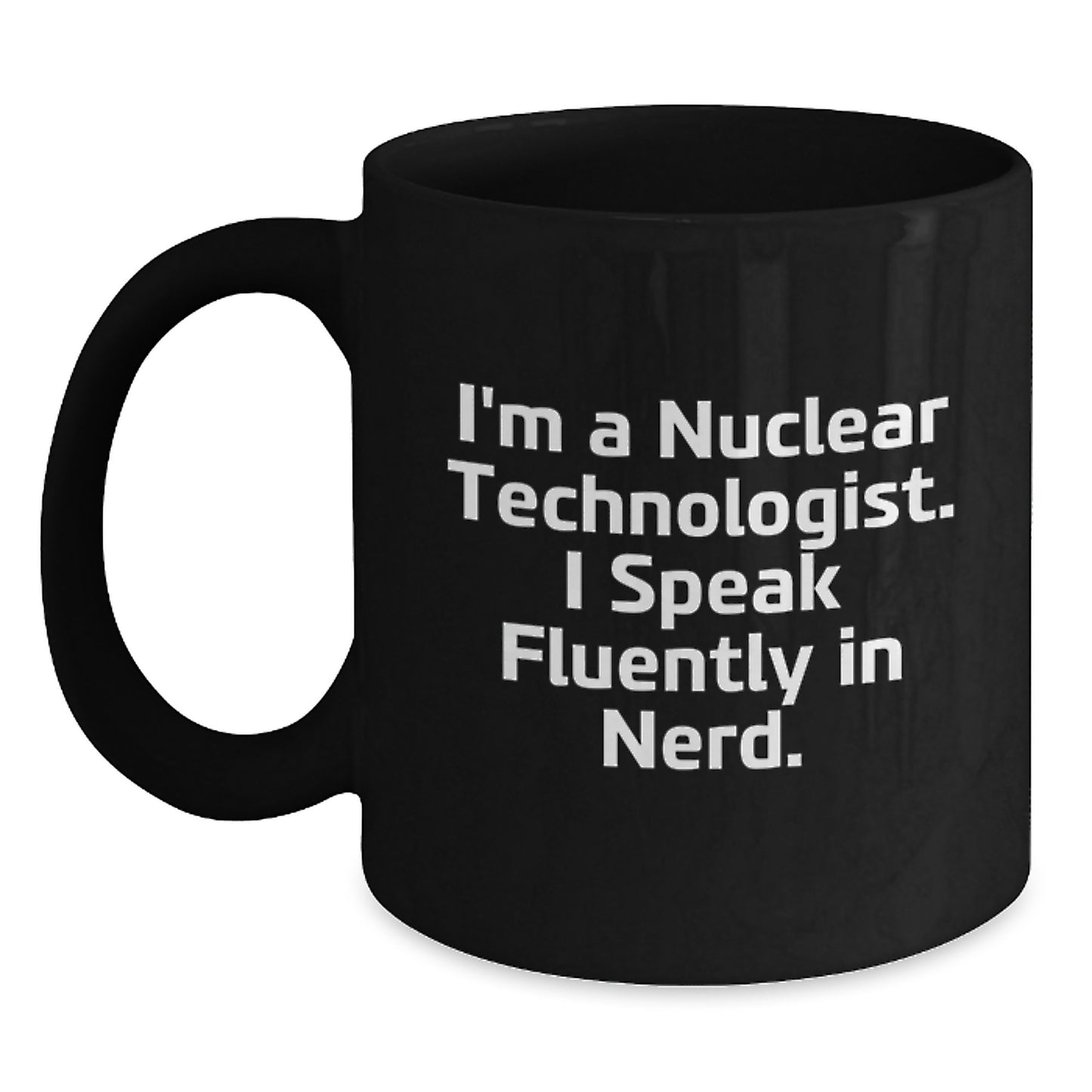 Nuclear Technologist Gifts from Friends, Gifts for Men, Funny 'I'm A Nuclear Technologist. I Speak Fluently In genius.' Black Coffee Mug - Main