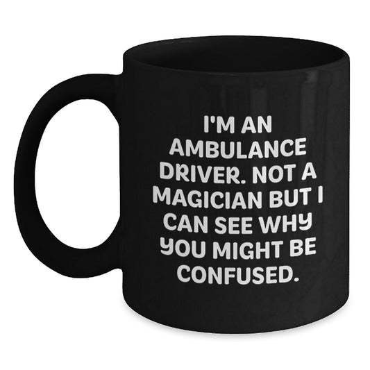 Funny Ambulance Driver Gifts from Men for Ambulance Driver Friends - 'I'm An Ambulance Driver. Not A Magician But I Can See Why You Might Be Confused.' Black Coffee Mug - Main
