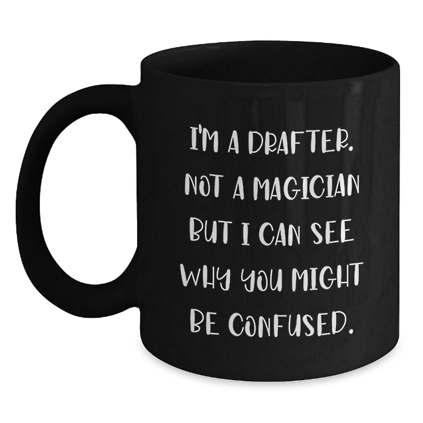 Funny Graduation Gifts for Drafter, I'm A Drafter. Not A Magician But I Can See Why You Might Be Confused. Black Coffee Mug from Friends - Main