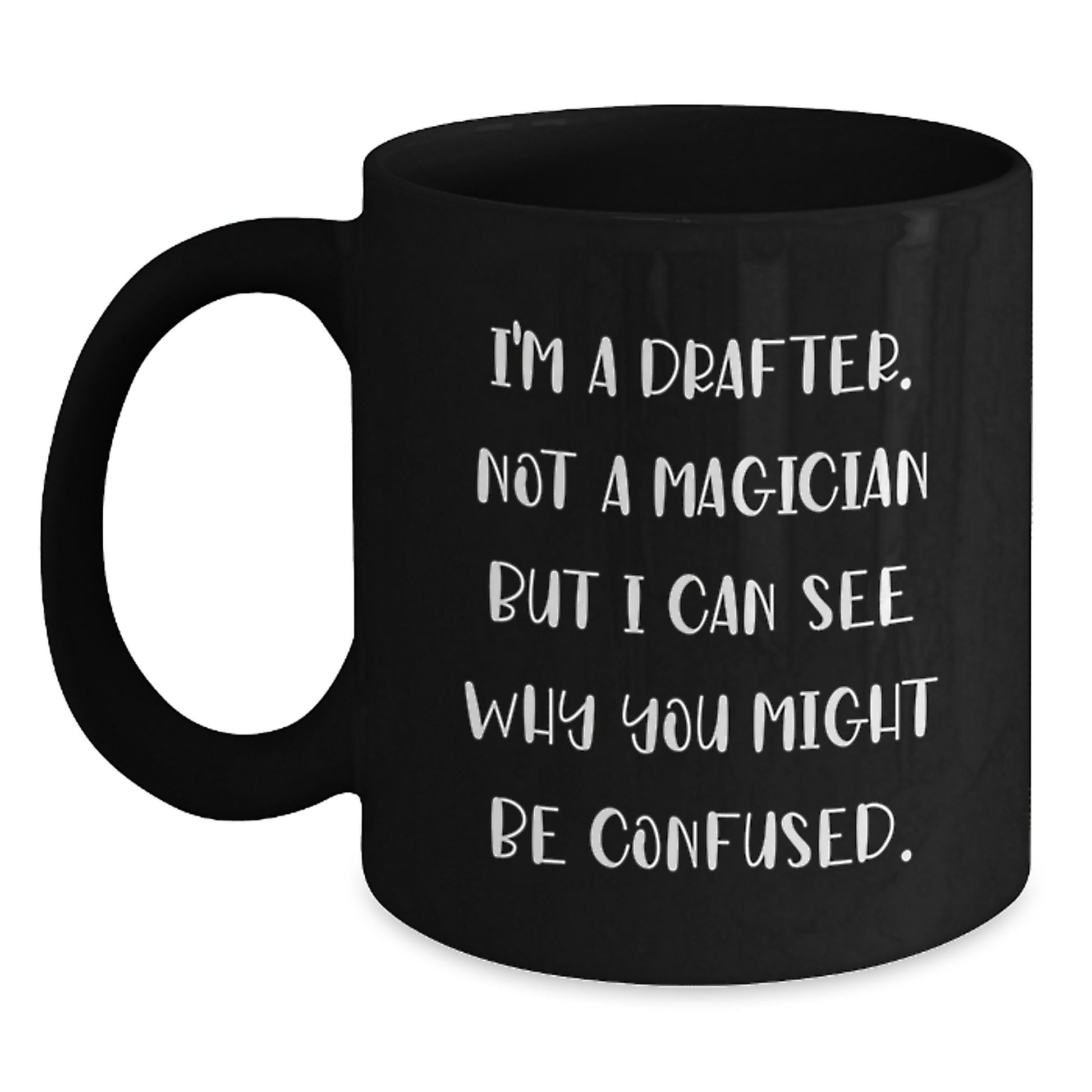 Funny Graduation Gifts for Drafter, I'm A Drafter. Not A Magician But I Can See Why You Might Be Confused. Black Coffee Mug from Friends - Main