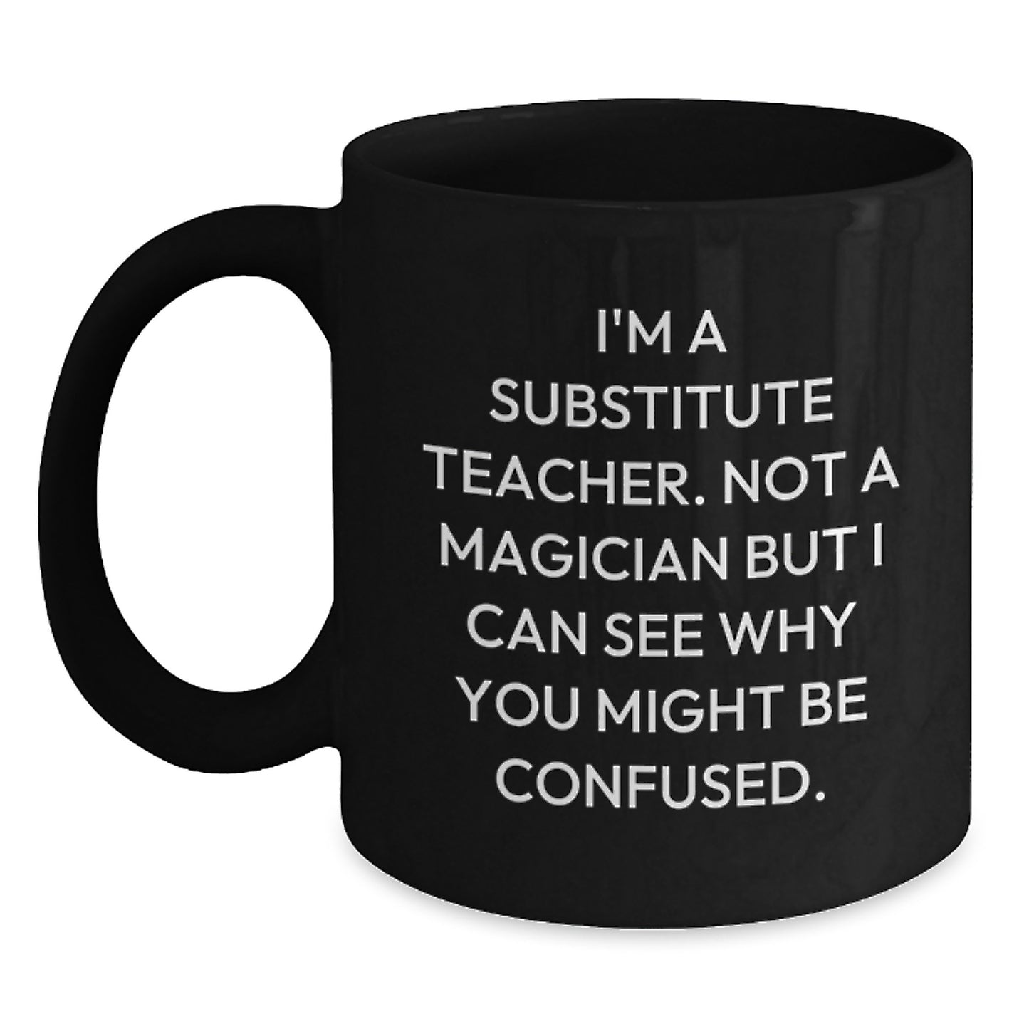 Funny Substitute Teacher Gifts, Birthday Unique Presents for Men - Gifts from Friends - Funny Black Coffee Mug, I'm A Substitute Teacher. Not A Magician But I Can See Why You Might Be Confused. - Main