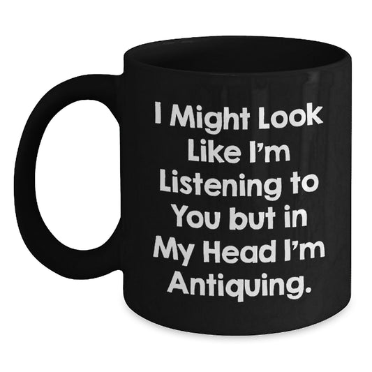 Funny Antiquing Gifts for Graduation, Antiquing Humor, Black Coffee Mugs, 'I Might Look Like I'm Listening To You But In My Head I'm Antiquing.' - Main