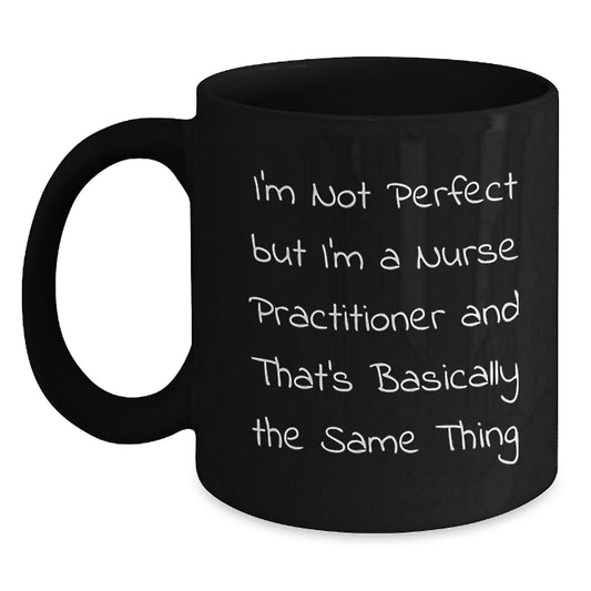 Funny Nurse Practitioner Gifts from Friends for Birthday Unique Black Coffee Mugs I'm Not Perfect But I'm A Nurse Practitioner And That's Basically The Same Thing - Main