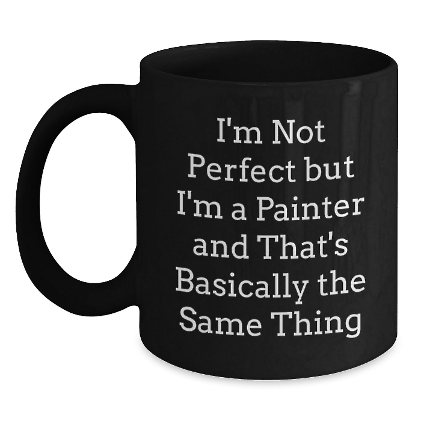 Painter Humor Gifts from Friends for Christmas Unique Black Coffee Mug I'm Not Perfect But I'm A Painter And That's Basically The Same Thing - Main