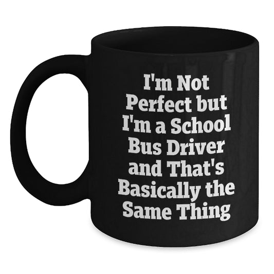 Funny School Bus Driver Gifts from Friends for Graduation, I'm Not Perfect But I'm A School Bus Driver And That's Basically The Same Thing Black Coffee Mug - Main