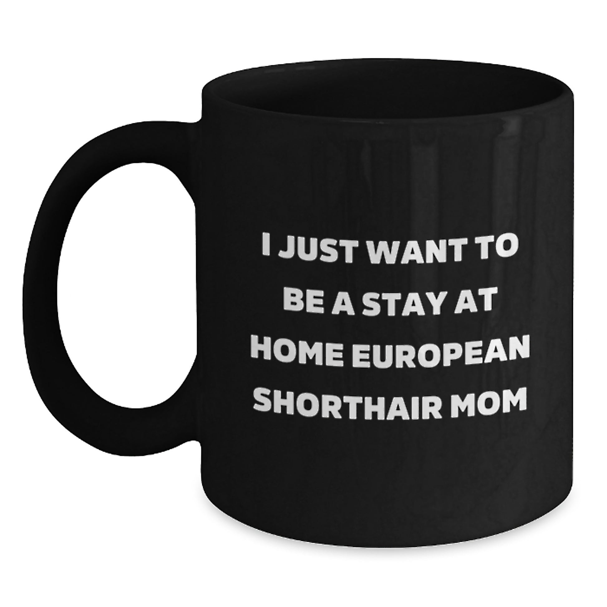 Funny European Shorthair Cat Mom Christmas Unique Gifts from Mom to Mom Black Coffee Mug, I Just Want To Be A Stay At Home European Shorthair Mom Quote, Unique Christmas Unique Gifts for Cat Lovers - Main