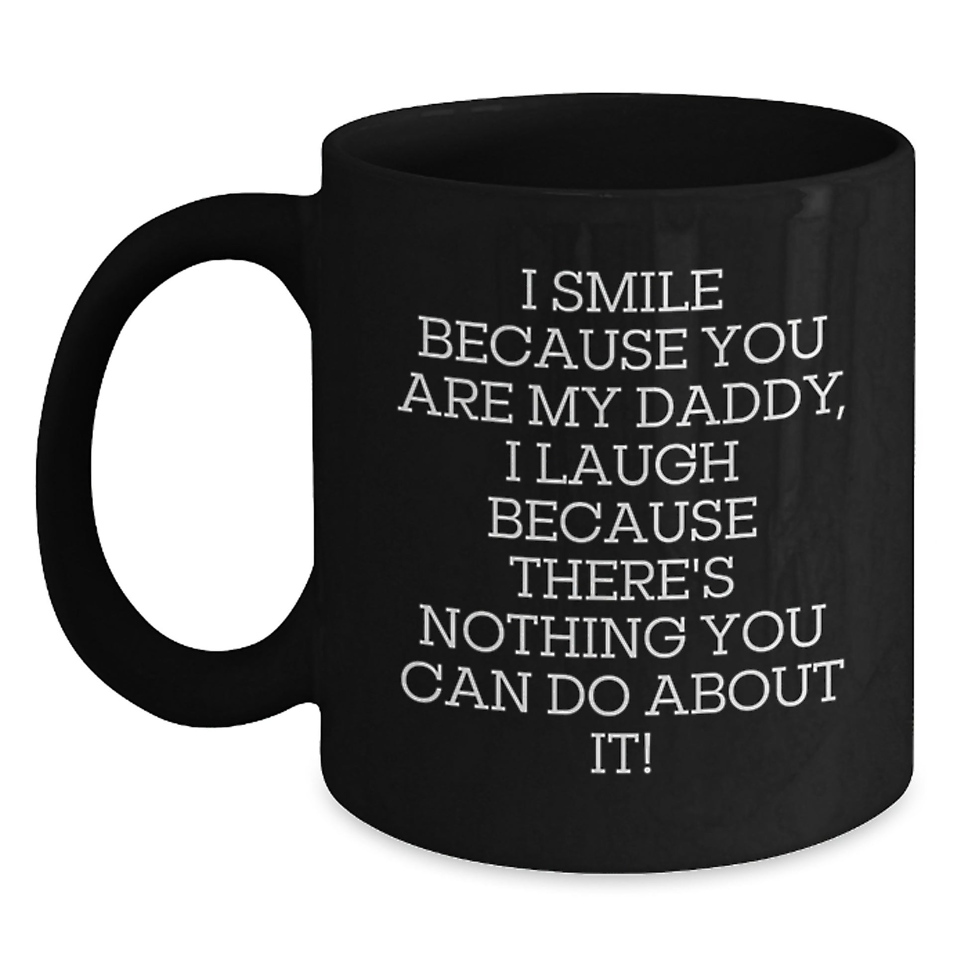Funny Daddy Gifts from Friends and Family - I Smile Because You Are My Daddy, Laugh Because There's Nothing You Can Do About It! - Birthday Unique Gifts for Men, Black Coffee Mug - Main
