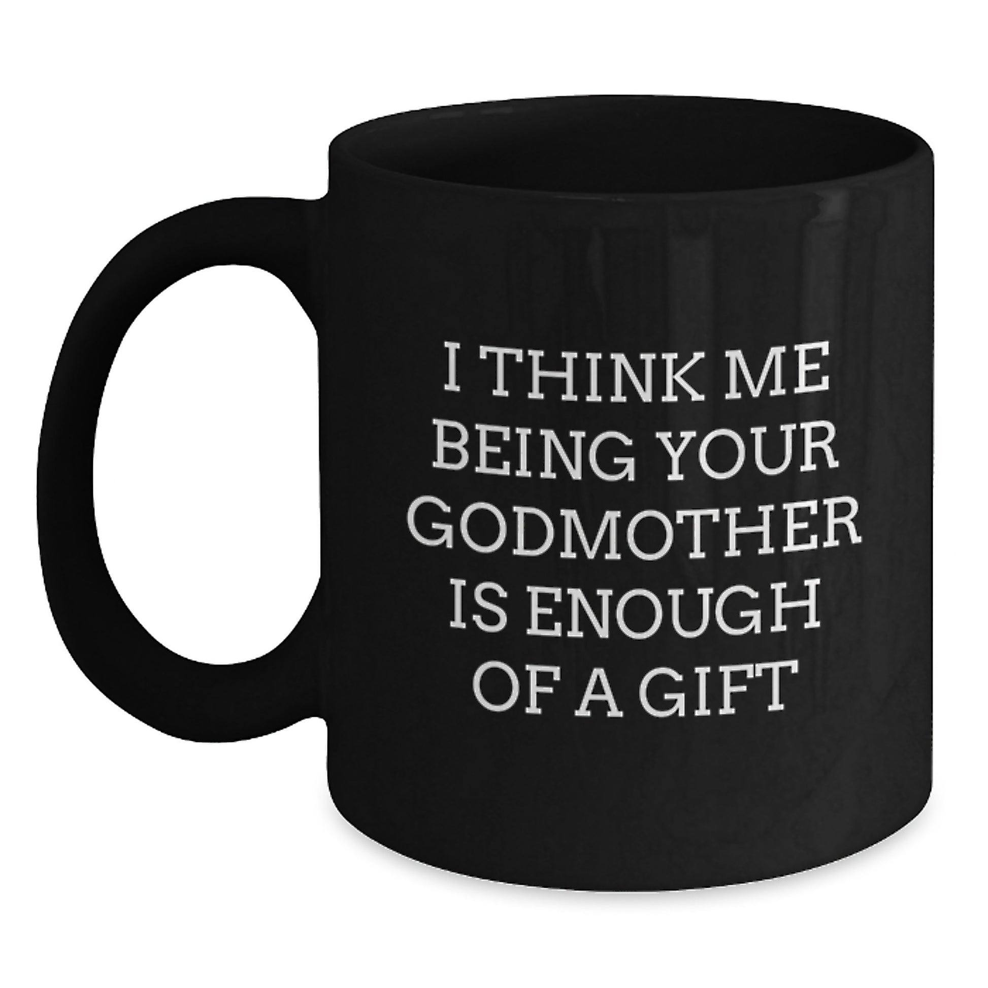 Funny Godmother Gifts from Men Women Friends - I Think Me Being Your Godmother Is Enough Of A Gift - Valentine's Unique Gifts for Godmother Black Coffee Mug - Main