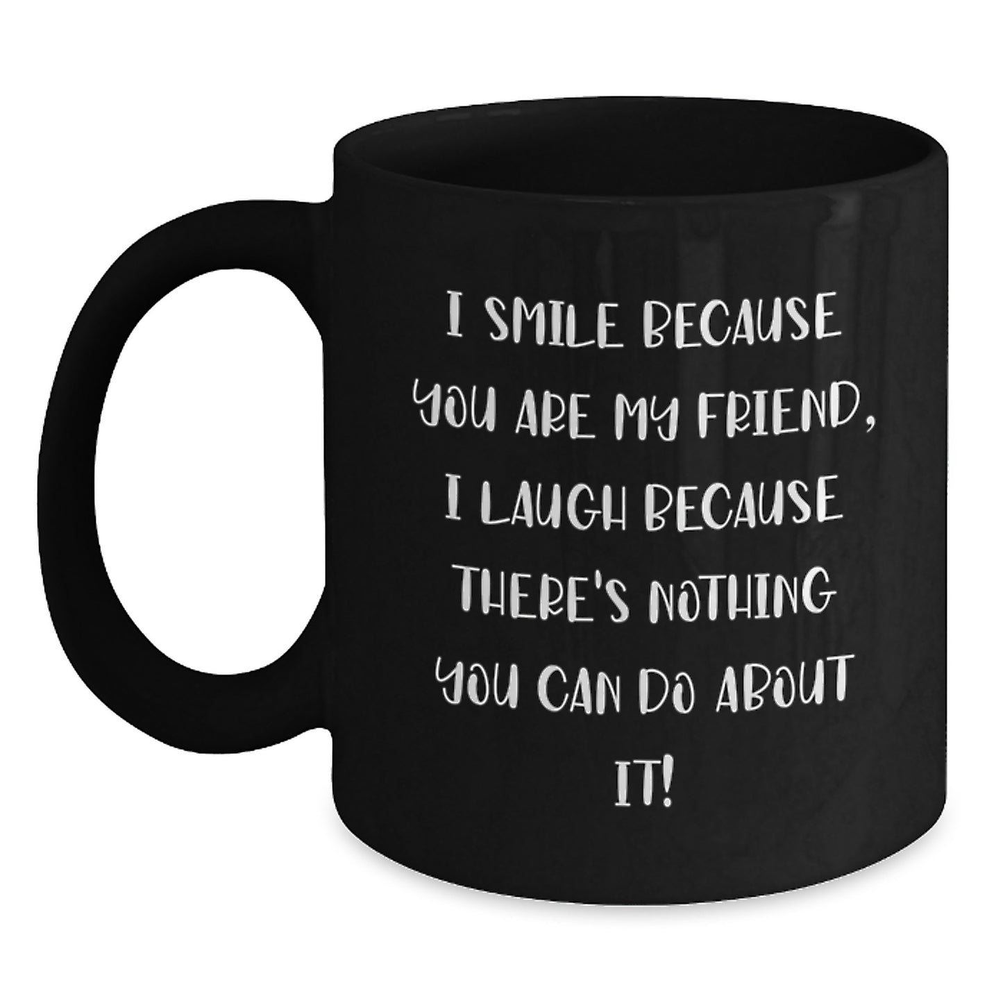 Funny Friend Gift for Birthday - Black Coffee Mug - 'I Smile Because You Are My Friend, I Laugh Because There's Nothing You Can Do About It!' - Gifts from Friends to Friend - Main
