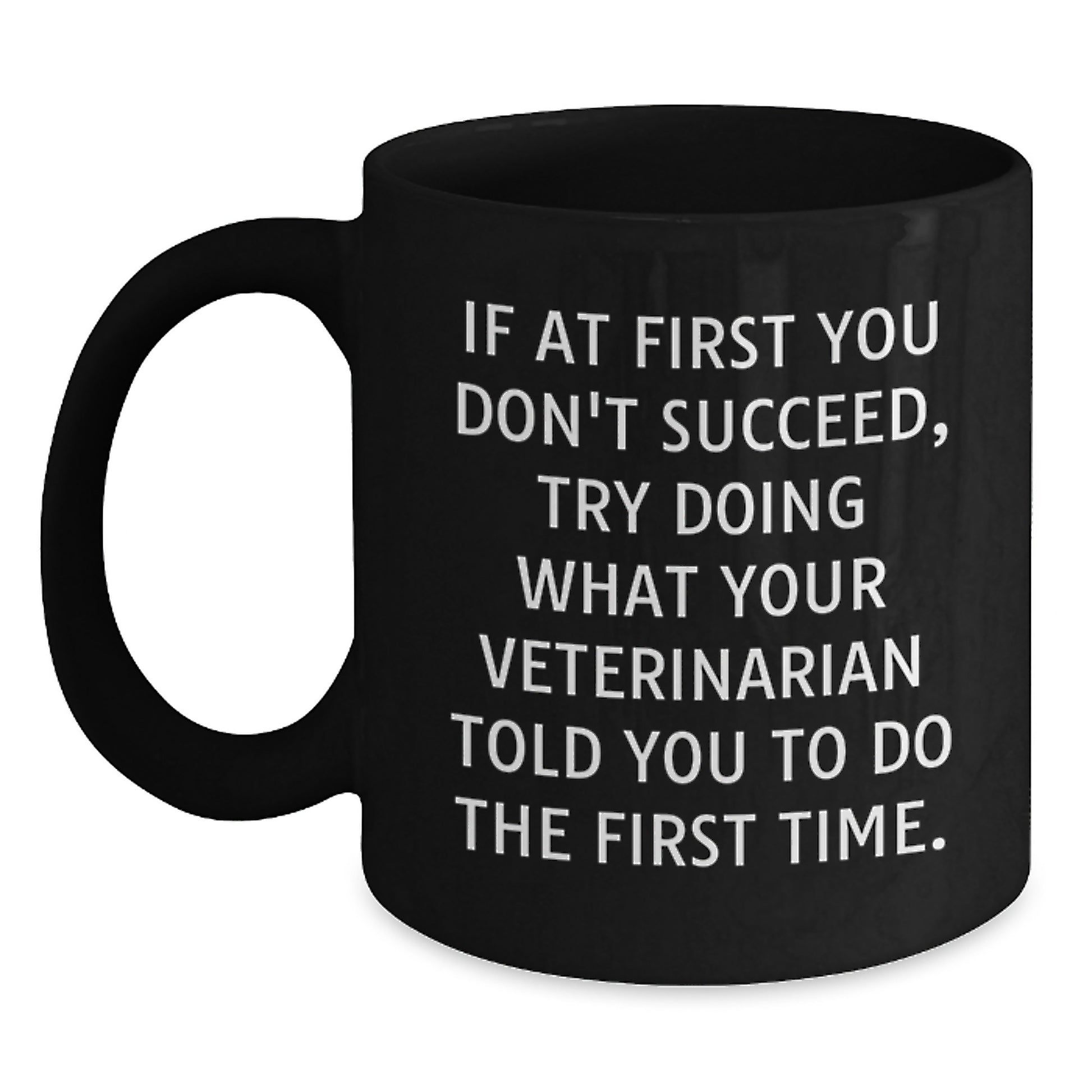 Funny Veterinarian Gifts from Men to Friends - If At First You Don't Succeed, Try Doing What Your Veterinarian Told You To Do The First Time. Black Coffee Mug for Birthday - Main