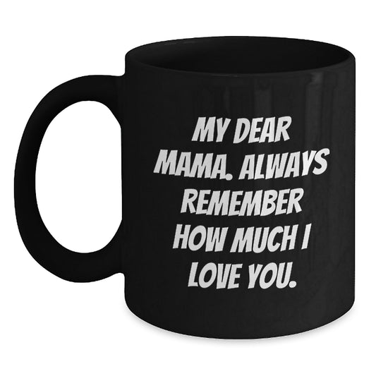 Funny Mama Gifts from Men to Mama on Mother's Day Unique Black Coffee Mug - 'My Dear Mama. Always Remember How Much I Love You.' - Main
