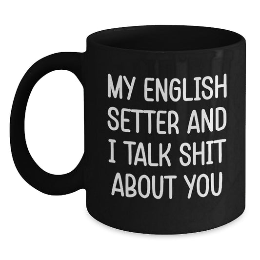 Funny English Setter Dog Gifts from Men Friends to Dad on Father's Day with 'My English Setter And I Talk Shit About You' Black Coffee Mug - Main