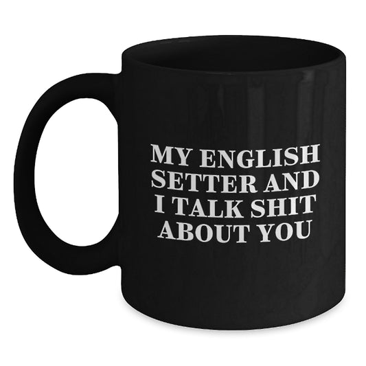 Funny English Setter Dog Father's Day Unique Gifts from Men to Dad Black Coffee Mugs with Quote My English Setter And I Talk Shit About You - Main