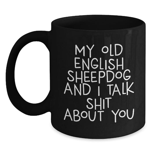 Funny Old English SheepDog Birthday Unique Gifts from Men to Friends - Black Coffee Mugs with 'My Old English Sheepdog And I Talk Shit About You' Quote for Women and Coworkers - Main