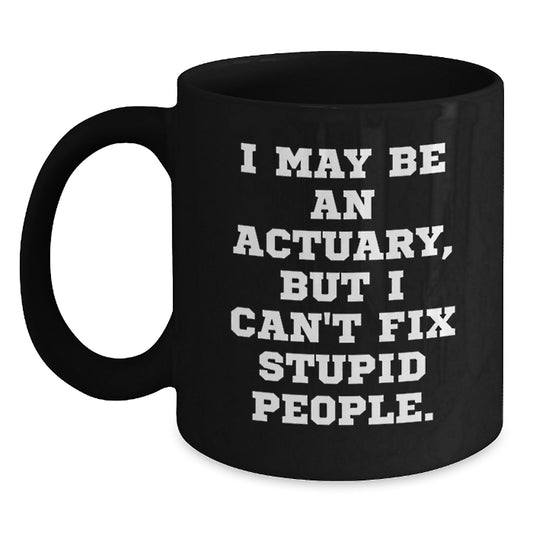 Funny Actuary Gifts for Him, Unique Father's Day Unique Gifts from Family to Actuary Men, Black Coffee Mug with 'I May Be An Actuary, But I Can't Fix Stupid People' Quote - Main