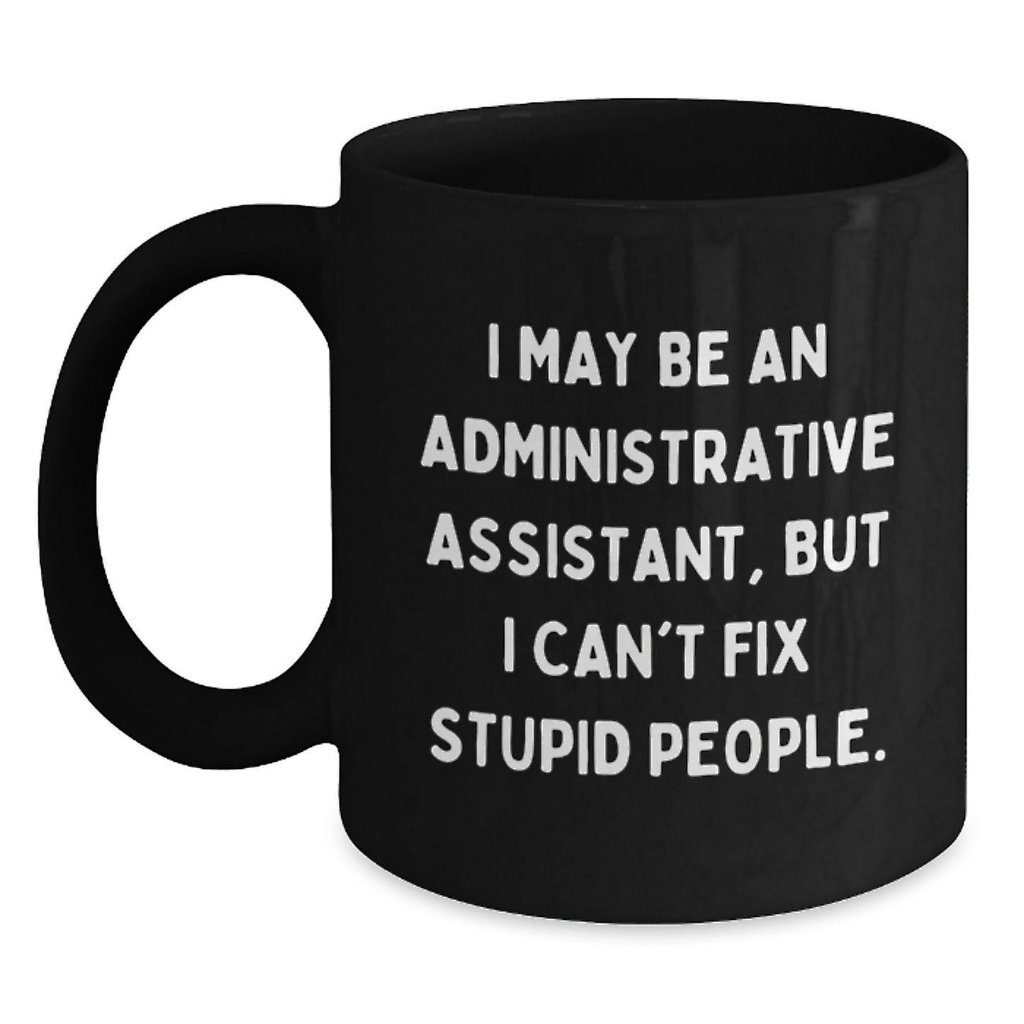 Funny Administrative Assistant Gifts for Coworkers - I May Be An Administrative Assistant, But I Can't Fix Stupid People. Black Coffee Mug, Birthday Unique Gifts from Friends - Main